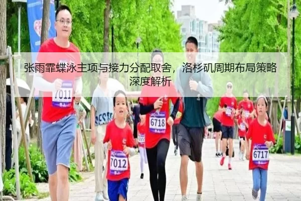 张雨霏蝶泳主项与接力分配取舍，洛杉矶周期布局策略深度解析